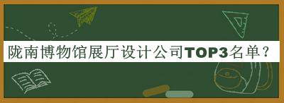 隴南博物館展廳設(shè)計公司TOP3名單公開，趕快收藏