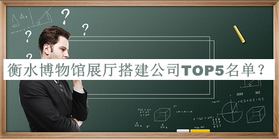 衡水博物館展廳搭建公司TOP5名單揭曉，趕快收藏