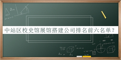 中站區(qū)校史館展館搭建公司排名前六名單發(fā)布，網(wǎng)友推薦