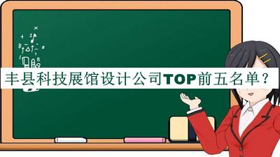 豐縣科技展館設(shè)計公司TOP前五名單發(fā)布，網(wǎng)友推薦