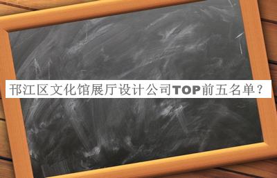 邗江區(qū)文化館展廳設(shè)計(jì)公司TOP前五名單發(fā)布，值得一看