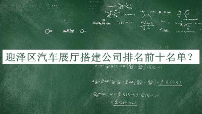 迎澤區(qū)汽車展廳搭建公司排名前十名單揭曉，值得一看
