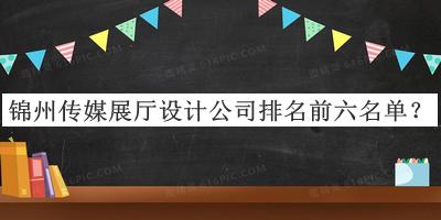 錦州傳媒展廳設(shè)計(jì)公司排名前六名單宣布，閱后既刪