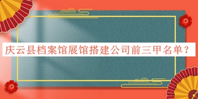 慶云縣檔案館展館搭建公司前三甲名單發(fā)布，閱后既刪