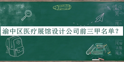 渝中區(qū)醫(yī)療展館設(shè)計(jì)公司前三甲名單公布，閱后既刪