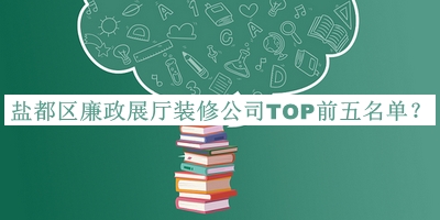 鹽都區(qū)廉政展廳裝修公司TOP前五名單發(fā)布，網(wǎng)友推薦
