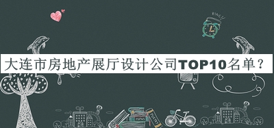 大連市房地產(chǎn)展廳設(shè)計公司TOP10名單推出，值得一看