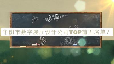 華陰市數(shù)字展廳設(shè)計公司TOP前五名單公開，良心推薦