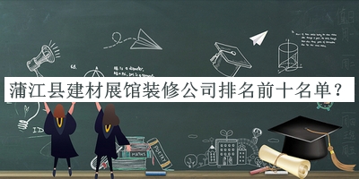蒲江縣建材展館裝修公司排名前十名單公布，值得一看