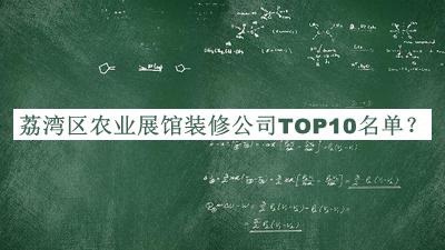 荔灣區(qū)農(nóng)業(yè)展館裝修公司TOP10名單揭曉，值得一看
