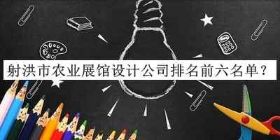 射洪市農(nóng)業(yè)展館設(shè)計公司排名前六名單公布，值得一看