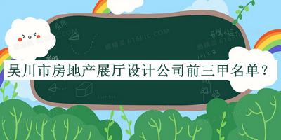 吳川市房地產(chǎn)展廳設(shè)計公司前三甲名單宣布，網(wǎng)友推薦