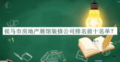 侯馬市房地產(chǎn)展館裝修公司排名前十名單推出，值得一看