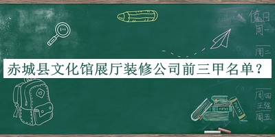 赤城縣文化館展廳裝修公司前三甲名單揭曉，良心推薦