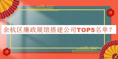 余杭區(qū)廉政展館搭建公司TOP5名單宣布，趕快收藏