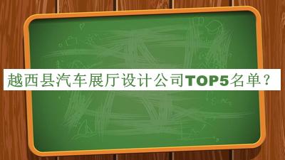 越西縣汽車展廳設(shè)計公司TOP5名單揭曉，閱后既刪