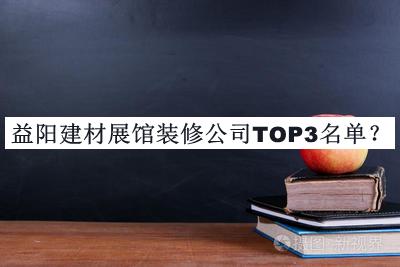 益陽建材展館裝修公司TOP3名單宣布，閱后既刪