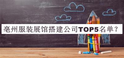 亳州服裝展館搭建公司TOP5名單發(fā)布，閱后既刪
